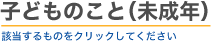 子どものこと（未成年）　該当するものをクリックしてください