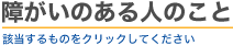 障がいのある人のこと　該当するものをクリックしてください