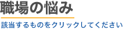 職場の悩み　該当するものをクリックしてください